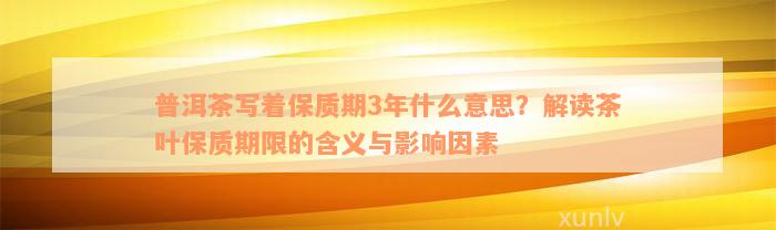 普洱茶写着保质期3年什么意思？解读茶叶保质期限的含义与影响因素
