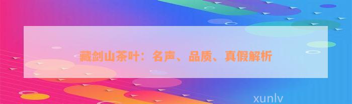 藏剑山茶叶：名声、品质、真假解析