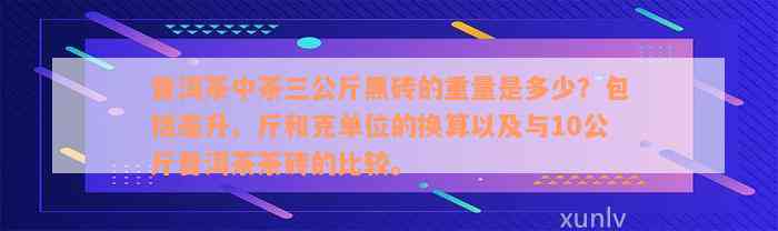 普洱茶中茶三公斤黑砖的重量是多少？包括毫升、斤和克单位的换算以及与10公斤普洱茶茶砖的比较。