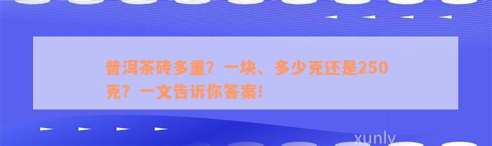 普洱茶砖多重？一块、多少克还是250克？一文告诉你答案！