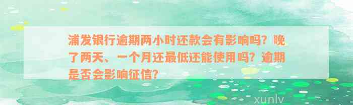 浦发银行逾期两小时还款会有影响吗？晚了两天、一个月还最低还能使用吗？逾期是否会影响征信？