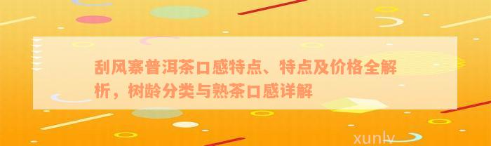 刮风寨普洱茶口感特点、特点及价格全解析，树龄分类与熟茶口感详解