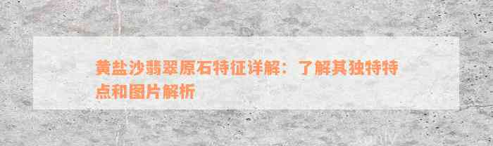 黄盐沙翡翠原石特征详解：了解其独特特点和图片解析