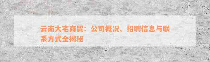 云南大宅商贸：公司概况、招聘信息与联系方式全揭秘