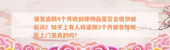 浦发逾期4个月收到律师函是否会很快被起诉？知乎上有人称逾期3个月被告知明天上门是真的吗？