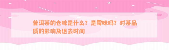 普洱茶的仓味是什么？是霉味吗？对茶品质的影响及退去时间