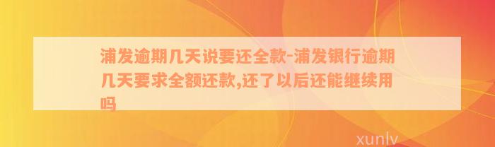 浦发逾期几天说要还全款-浦发银行逾期几天要求全额还款,还了以后还能继续用吗