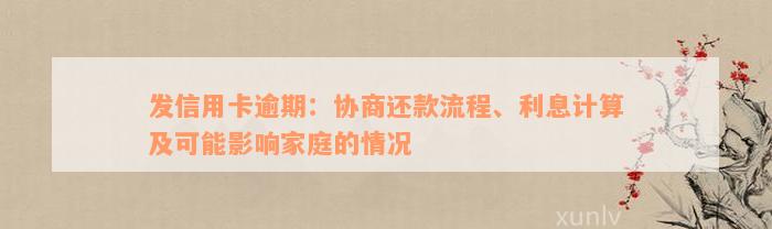 发信用卡逾期：协商还款流程、利息计算及可能影响家庭的情况