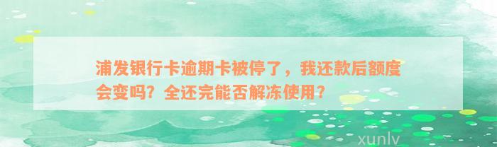 浦发银行卡逾期卡被停了，我还款后额度会变吗？全还完能否解冻使用？