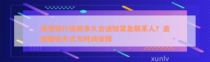 浦发银行逾期多久会通知紧急联系人？逾期催收方式与时间安排