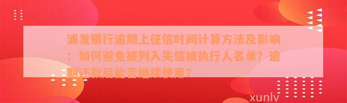 浦发银行逾期上征信时间计算方法及影响：如何避免被列入失信被执行人名单？逾期还款后能否继续使用？