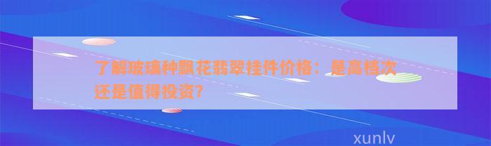 了解玻璃种飘花翡翠挂件价格：是高档次还是值得投资？