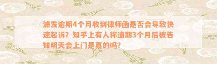 浦发逾期4个月收到律师函是否会导致快速起诉？知乎上有人称逾期3个月后被告知明天会上门是真的吗？