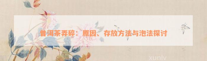 普洱茶弄碎：原因、存放方法与泡法探讨