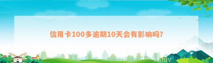 信用卡100多逾期10天会有影响吗？