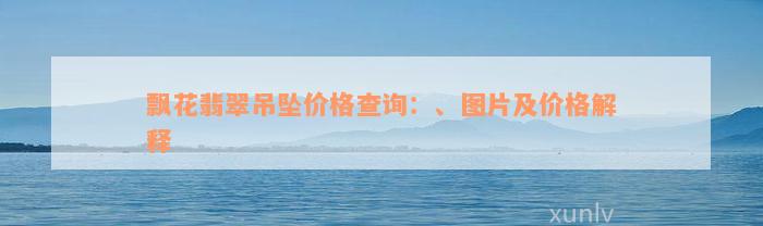 飘花翡翠吊坠价格查询：、图片及价格解释