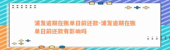 浦发逾期在账单日前还款-浦发逾期在账单日前还款有影响吗