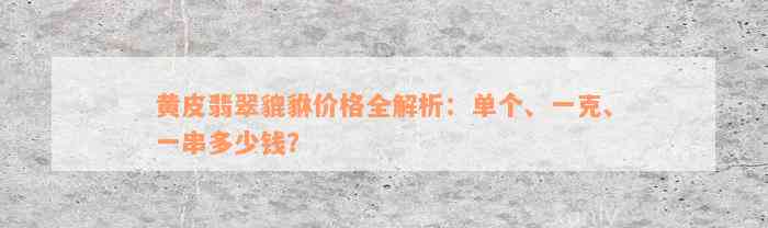 黄皮翡翠貔貅价格全解析：单个、一克、一串多少钱？