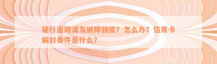 建行逾期浦发被降额度？怎么办？信用卡解封条件是什么？