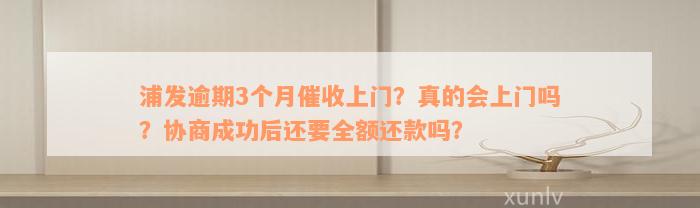 浦发逾期3个月催收上门？真的会上门吗？协商成功后还要全额还款吗？