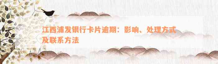 江西浦发银行卡片逾期：影响、处理方式及联系方法