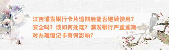 江西浦发银行卡片逾期后能否继续使用？安全吗？该如何处理？浦发银行严重逾期对办理借记卡有何影响？