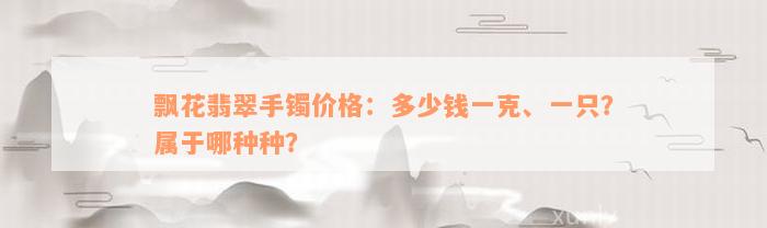 飘花翡翠手镯价格：多少钱一克、一只？属于哪种种？