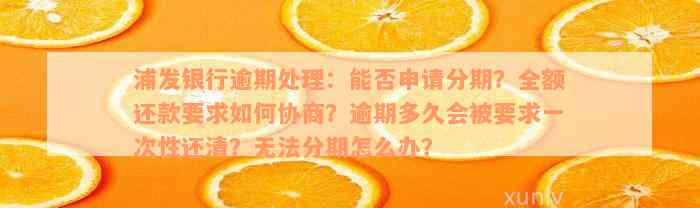 浦发银行逾期处理：能否申请分期？全额还款要求如何协商？逾期多久会被要求一次性还清？无法分期怎么办？