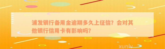 浦发银行备用金逾期多久上征信？会对其他银行信用卡有影响吗？