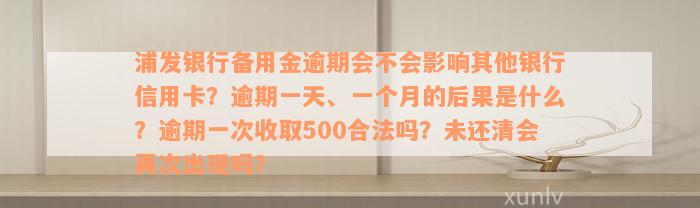 浦发银行备用金逾期会不会影响其他银行信用卡？逾期一天、一个月的后果是什么？逾期一次收取500合法吗？未还清会再次出现吗？