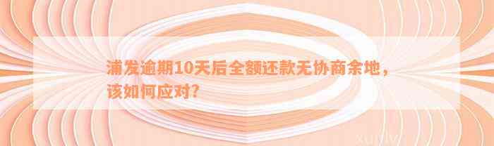 浦发逾期10天后全额还款无协商余地，该如何应对?