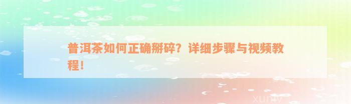 普洱茶如何正确掰碎？详细步骤与视频教程！