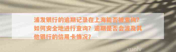 浦发银行的逾期记录在上海能否被查询？如何安全地进行查询？逾期是否会波及其他银行的信用卡情况？