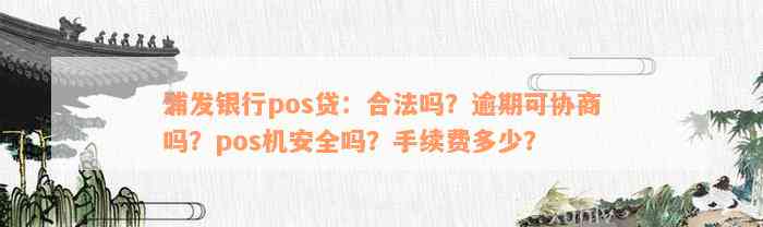 浦发银行pos贷：合法吗？逾期可协商吗？pos机安全吗？手续费多少？