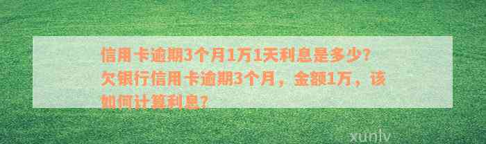 信用卡逾期3个月1万1天利息是多少？欠银行信用卡逾期3个月，金额1万，该如何计算利息？