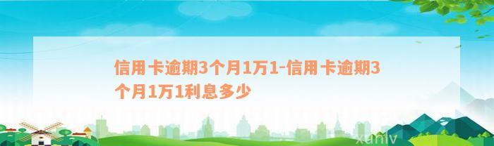 信用卡逾期3个月1万1-信用卡逾期3个月1万1利息多少