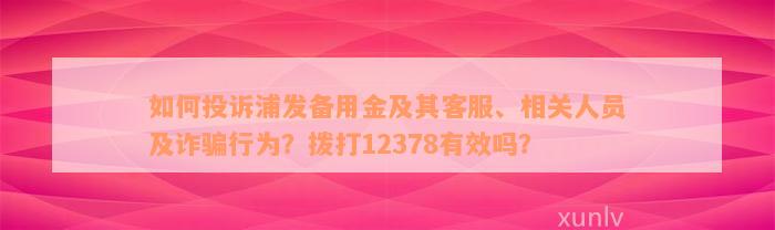 如何投诉浦发备用金及其客服、相关人员及诈骗行为？拨打12378有效吗？