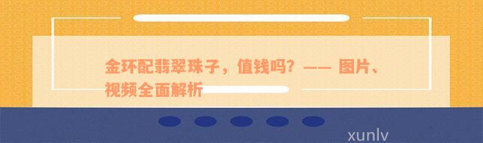 金环配翡翠珠子，值钱吗？—— 图片、视频全面解析