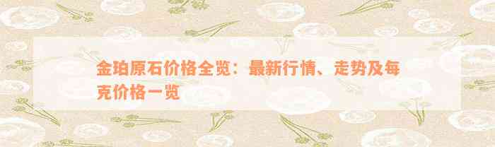 金珀原石价格全览：最新行情、走势及每克价格一览