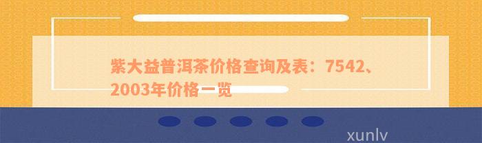 紫大益普洱茶价格查询及表：7542、2003年价格一览