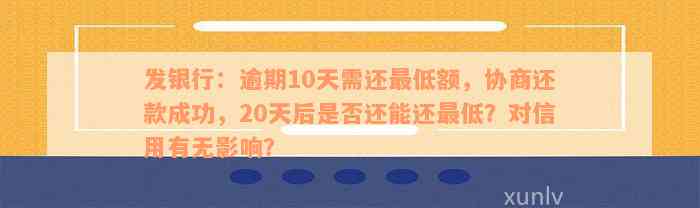 发银行：逾期10天需还最低额，协商还款成功，20天后是否还能还最低？对信用有无影响？