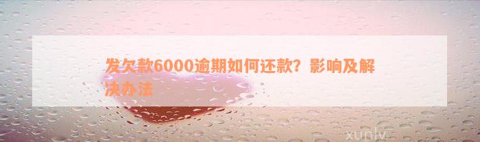 发欠款6000逾期如何还款？影响及解决办法