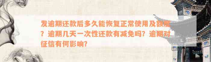 发逾期还款后多久能恢复正常使用及额度？逾期几天一次性还款有减免吗？逾期对征信有何影响？