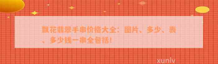 飘花翡翠手串价格大全：图片、多少、表、多少钱一串全包括！