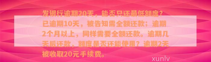 发银行逾期20天，能否只还最低额度？已逾期10天，被告知需全额还款；逾期2个月以上，同样需要全额还款。逾期几天后还款，额度是否还能使用？逾期2天被收取20元手续费。