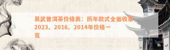 易武普洱茶价格表：历年款式全面收录，2023、2016、2014年价格一览