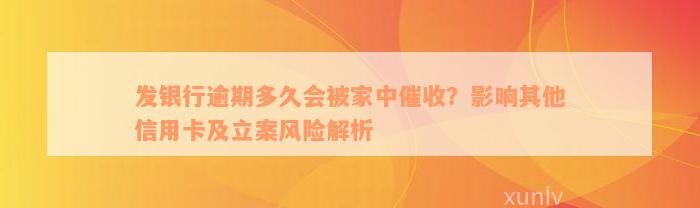 发银行逾期多久会被家中催收？影响其他信用卡及立案风险解析