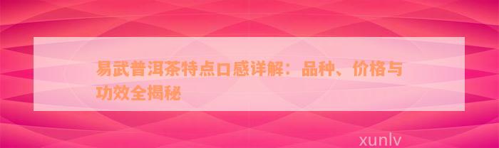 易武普洱茶特点口感详解：品种、价格与功效全揭秘