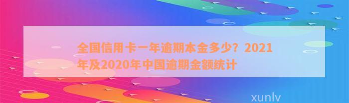 全国信用卡一年逾期本金多少？2021年及2020年中国逾期金额统计