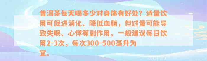 普洱茶每天喝多少对身体有好处？适量饮用可促进消化、降低血脂，但过量可能导致失眠、心悸等副作用。一般建议每日饮用2-3次，每次300-500毫升为宜。